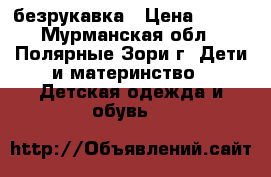 безрукавка › Цена ­ 800 - Мурманская обл., Полярные Зори г. Дети и материнство » Детская одежда и обувь   